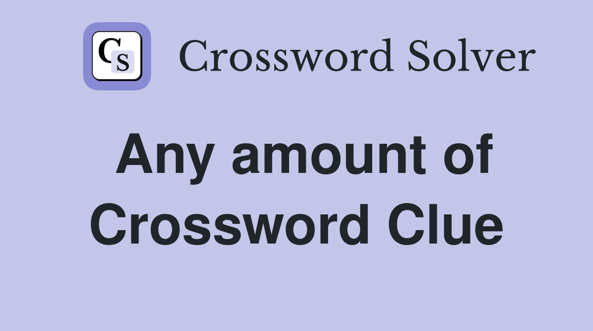 Any amount of Crossword Clue