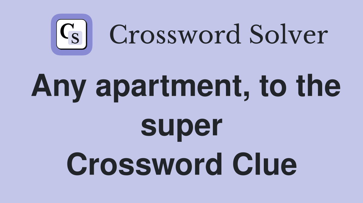 Any apartment, to the super Crossword Clue