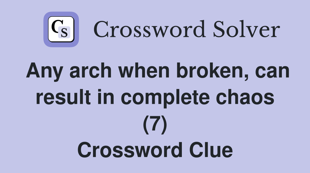 Any arch when broken, can result in complete chaos (7) Crossword Clue