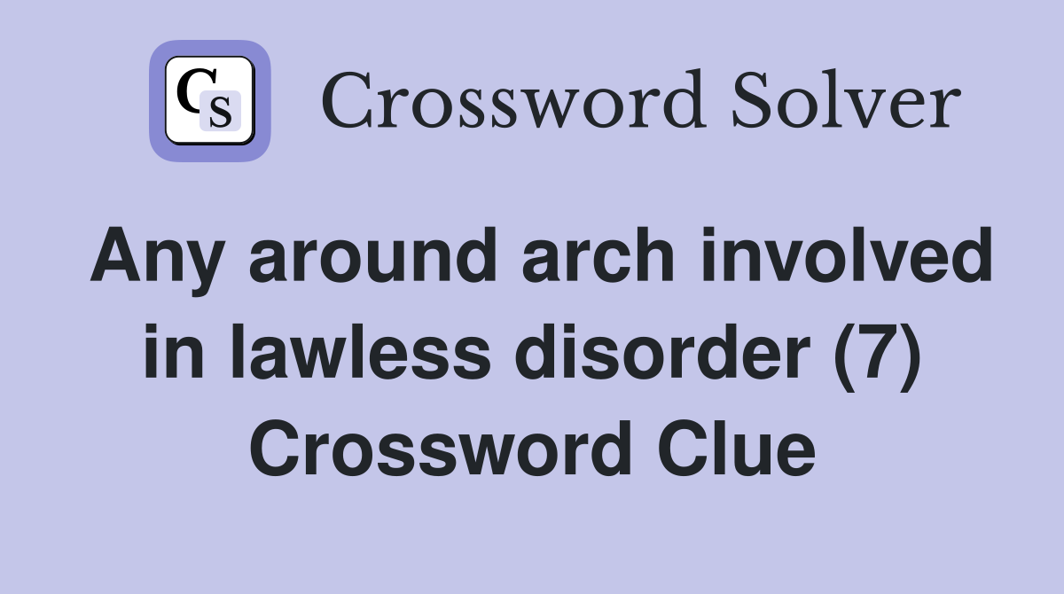 Any around arch involved in lawless disorder (7) Crossword Clue