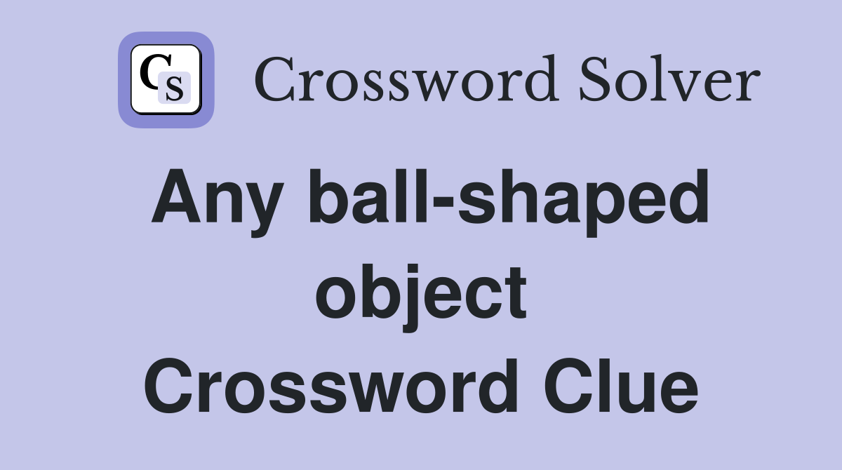 Any ball-shaped object Crossword Clue