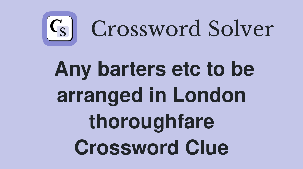 Any barters etc to be arranged in London thoroughfare Crossword Clue
