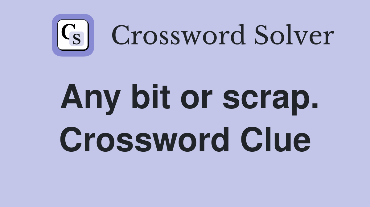 Any bit or scrap. Crossword Clue
