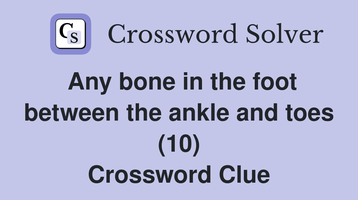 Any bone in the foot between the ankle and toes (10) Crossword Clue