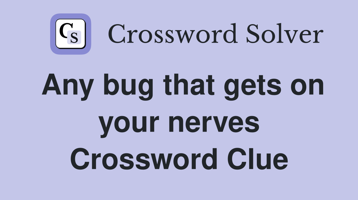 Any bug that gets on your nerves Crossword Clue