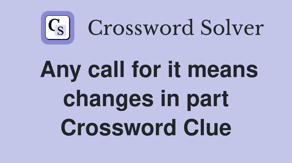 Any call for it means changes in part Crossword Clue