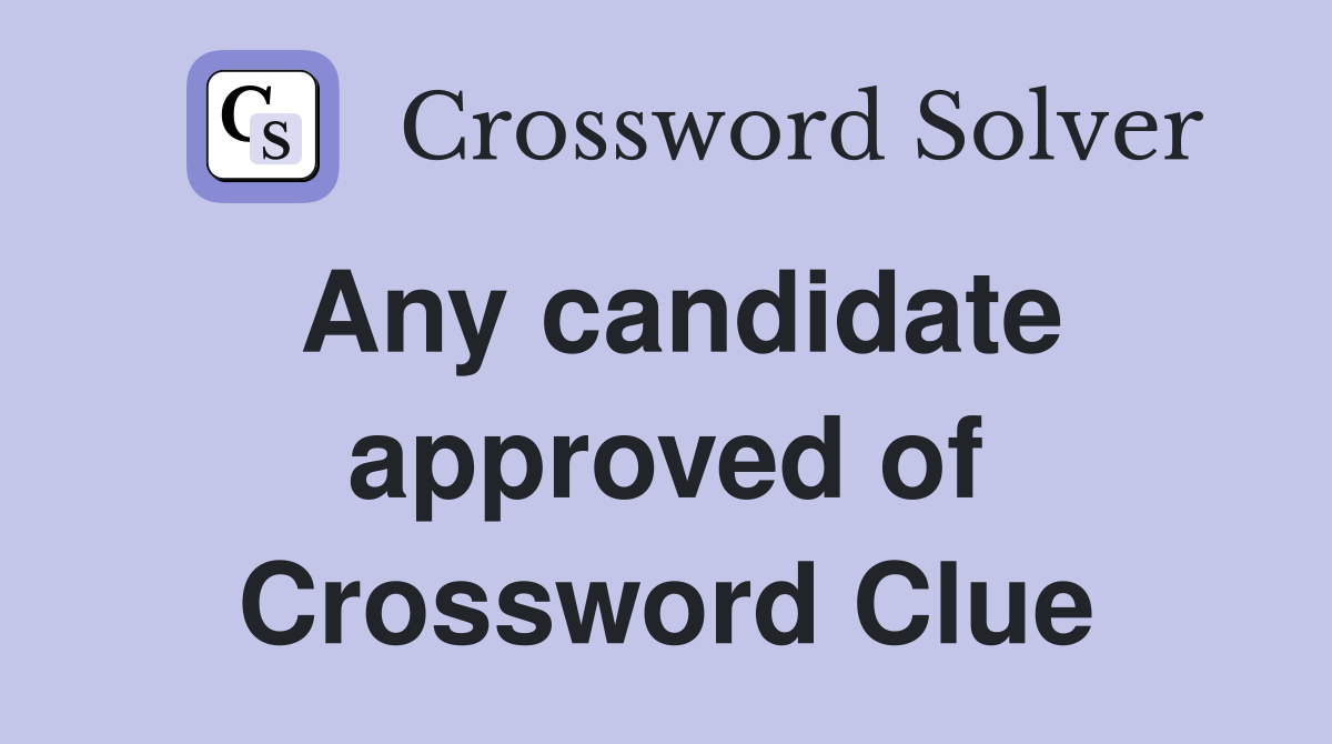 Any candidate approved of Crossword Clue
