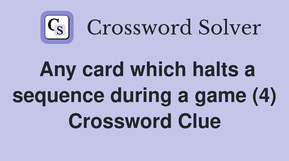Any card which halts a sequence during a game (4) Crossword Clue