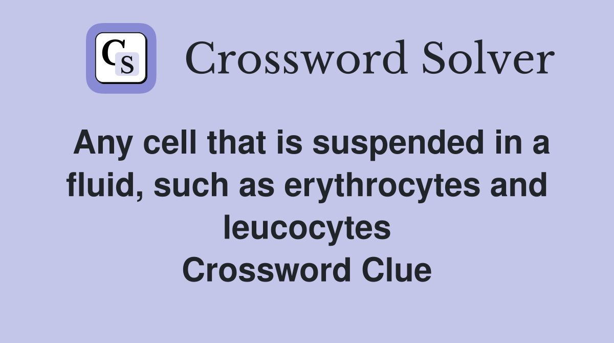Any cell that is suspended in a fluid, such as erythrocytes and leucocytes Crossword Clue
