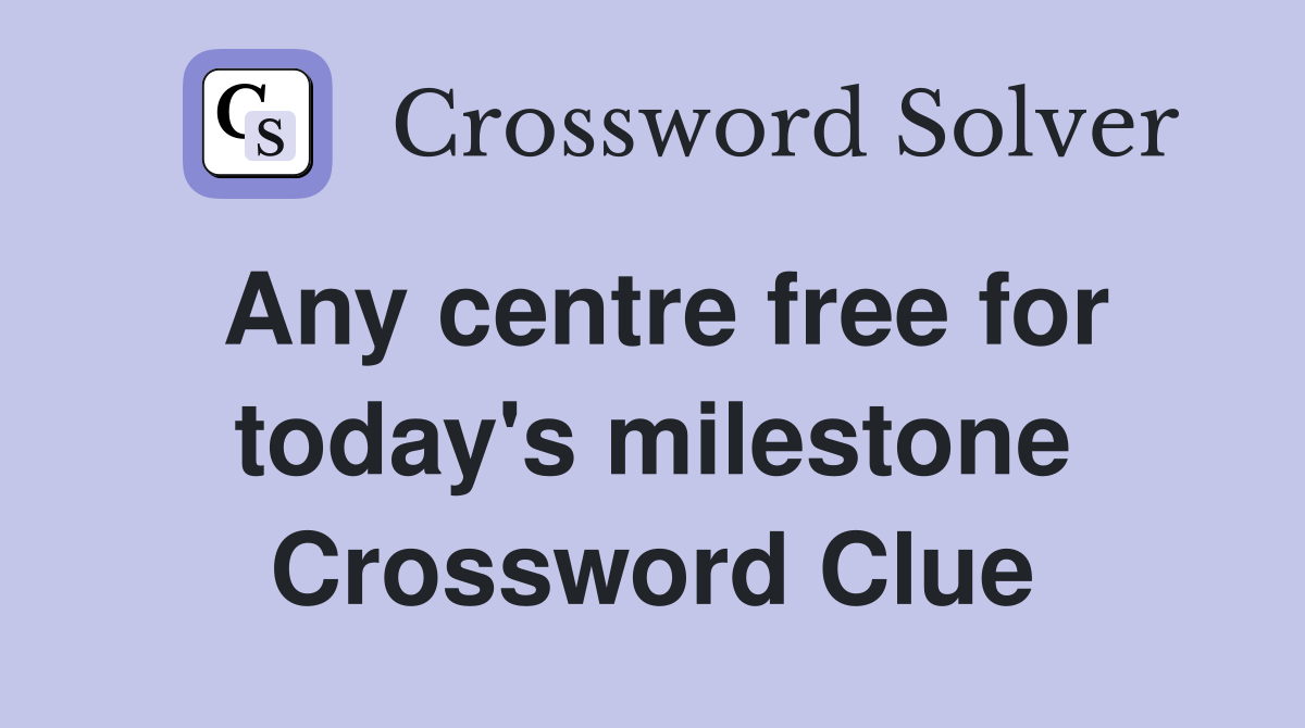 Any centre free for today's milestone Crossword Clue