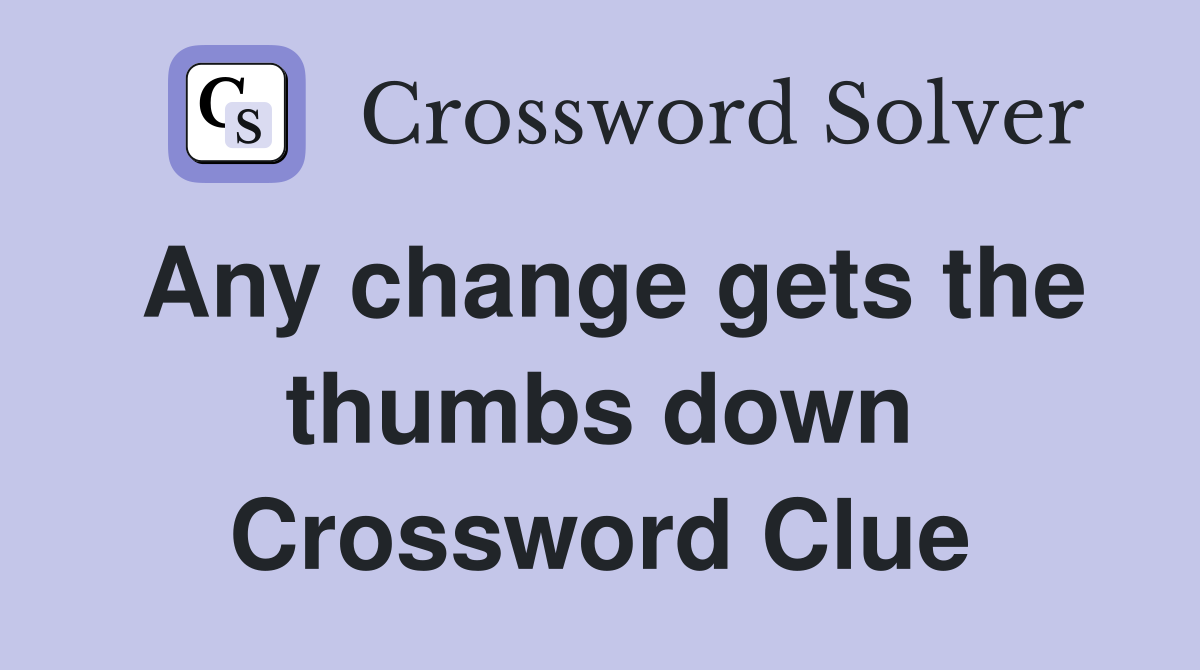 Any change gets the thumbs down Crossword Clue