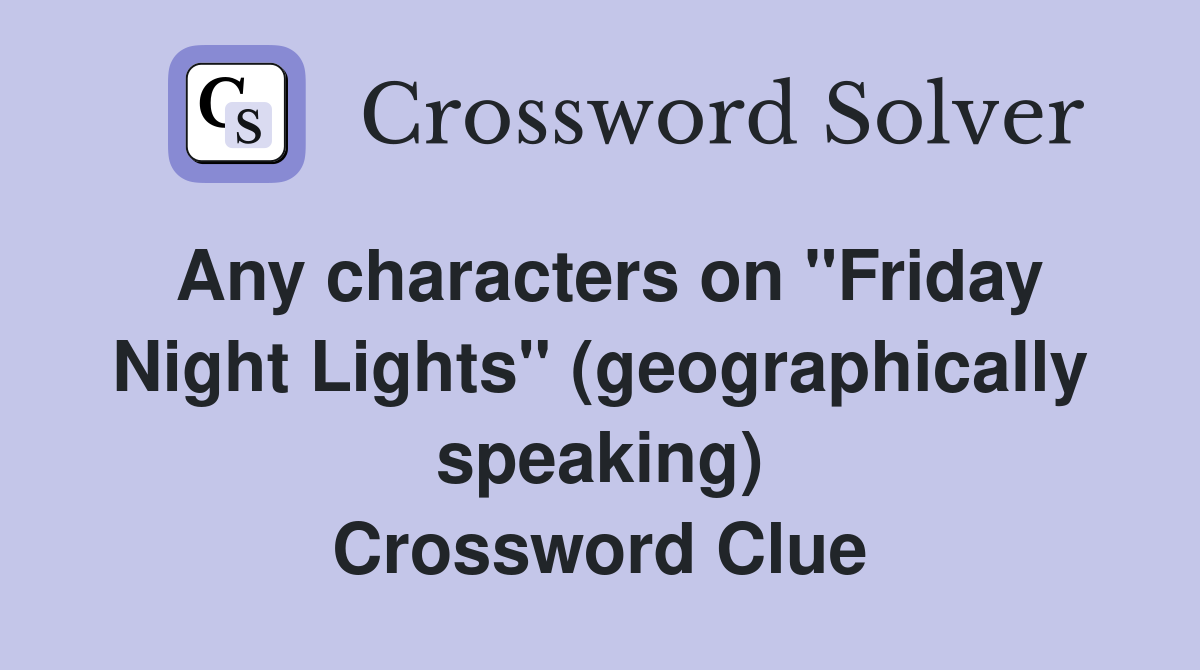 Any characters on "Friday Night Lights" (geographically speaking) Crossword Clue