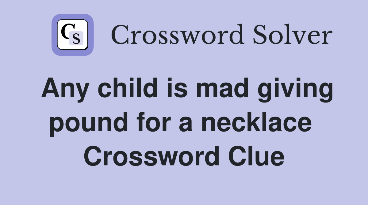 Any child is mad giving pound for a necklace  Crossword Clue