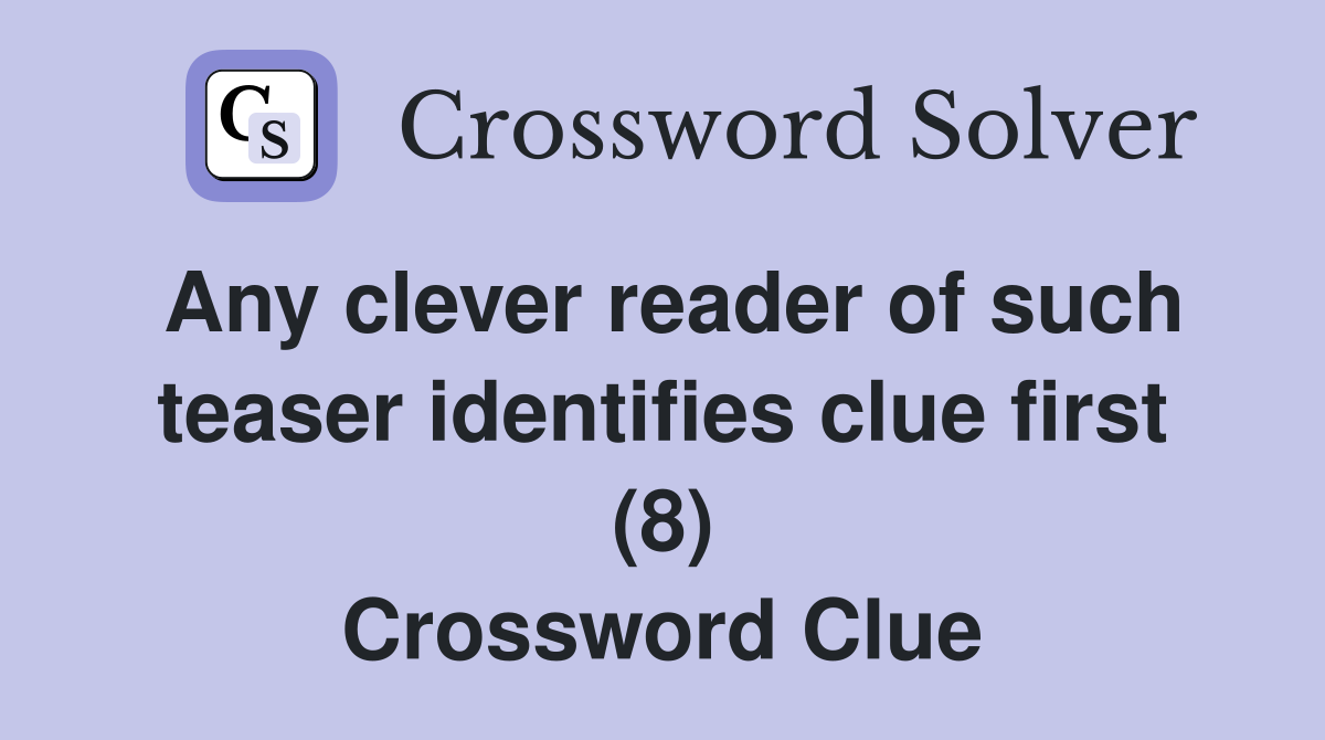 Any clever reader of such teaser identifies clue first (8) Crossword Clue