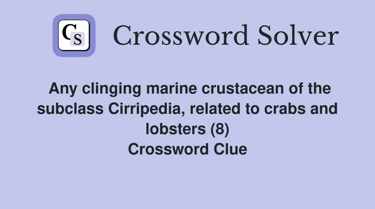 Any clinging marine crustacean of the subclass Cirripedia, related to crabs and lobsters (8) Crossword Clue