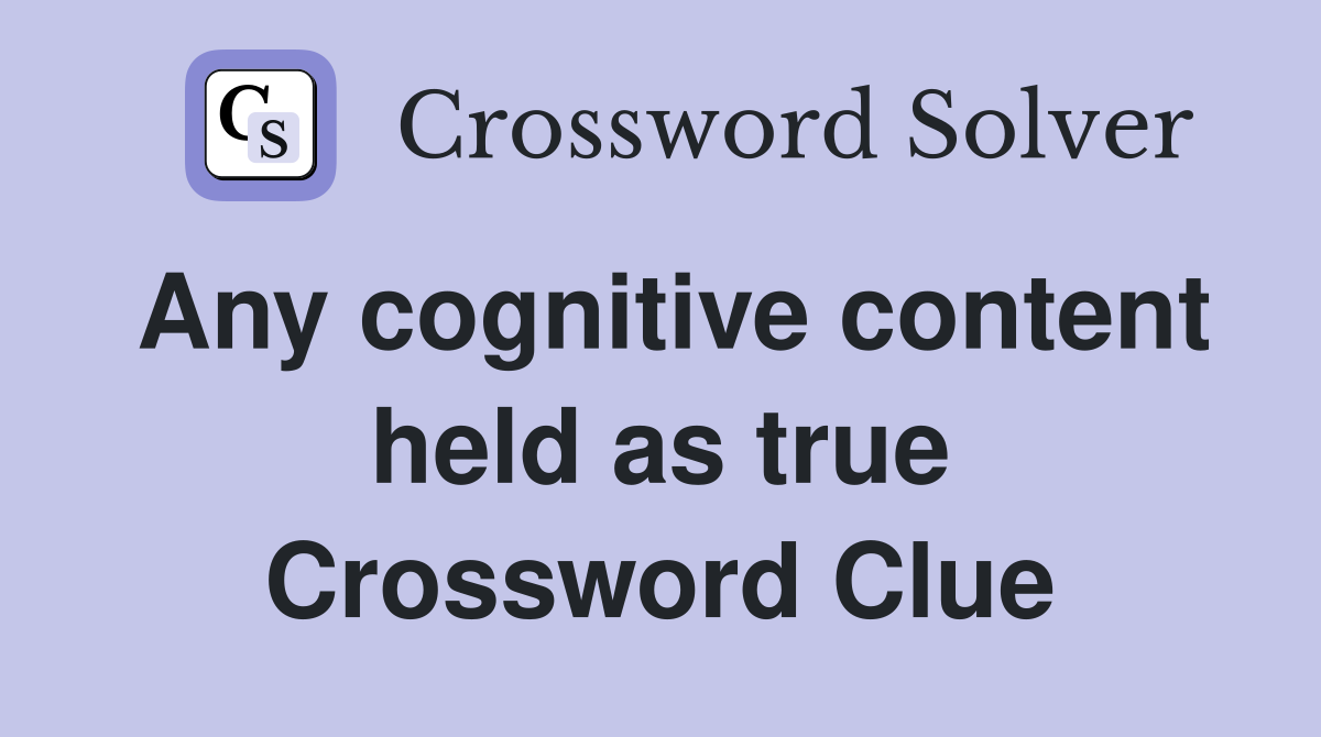 Any cognitive content held as true Crossword Clue
