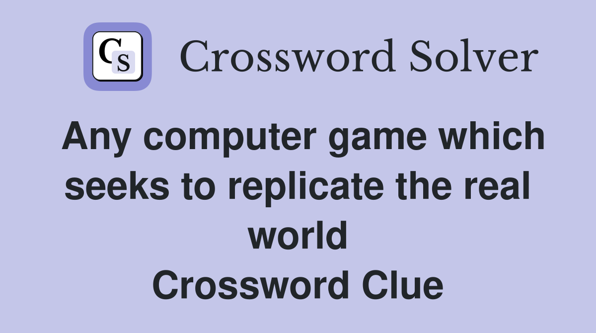 Any computer game which seeks to replicate the real world Crossword Clue