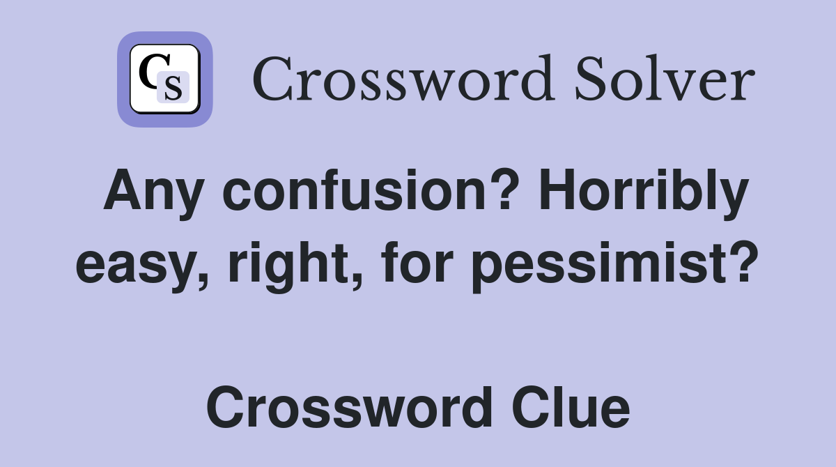 Any confusion? Horribly easy, right, for pessimist?  Crossword Clue