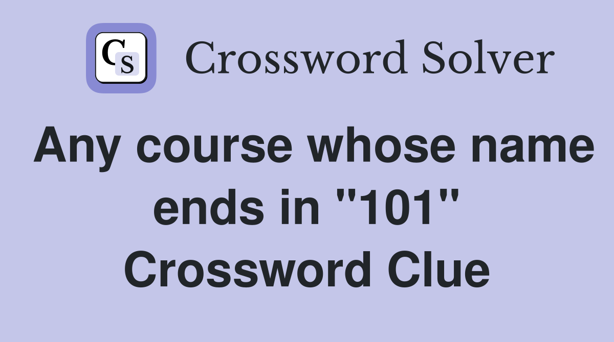 Any course whose name ends in "101" Crossword Clue