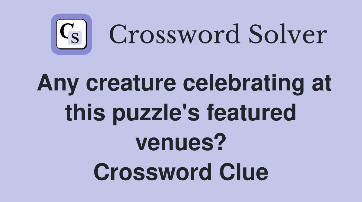 Any creature celebrating at this puzzle's featured venues? Crossword Clue