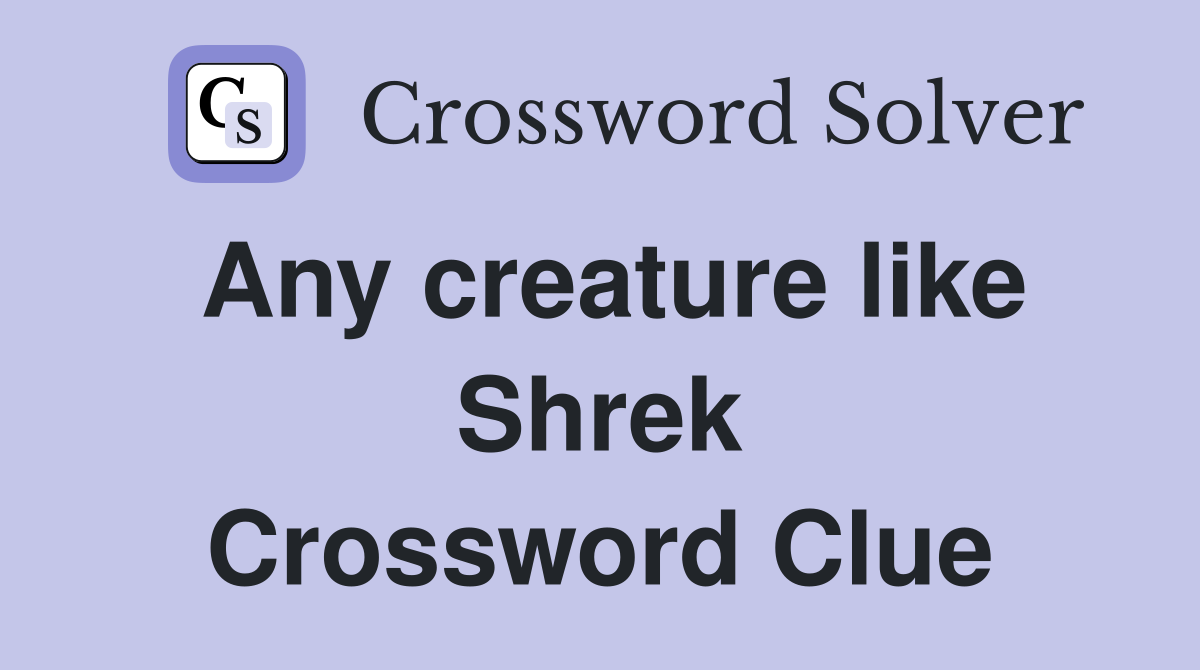Any creature like Shrek Crossword Clue