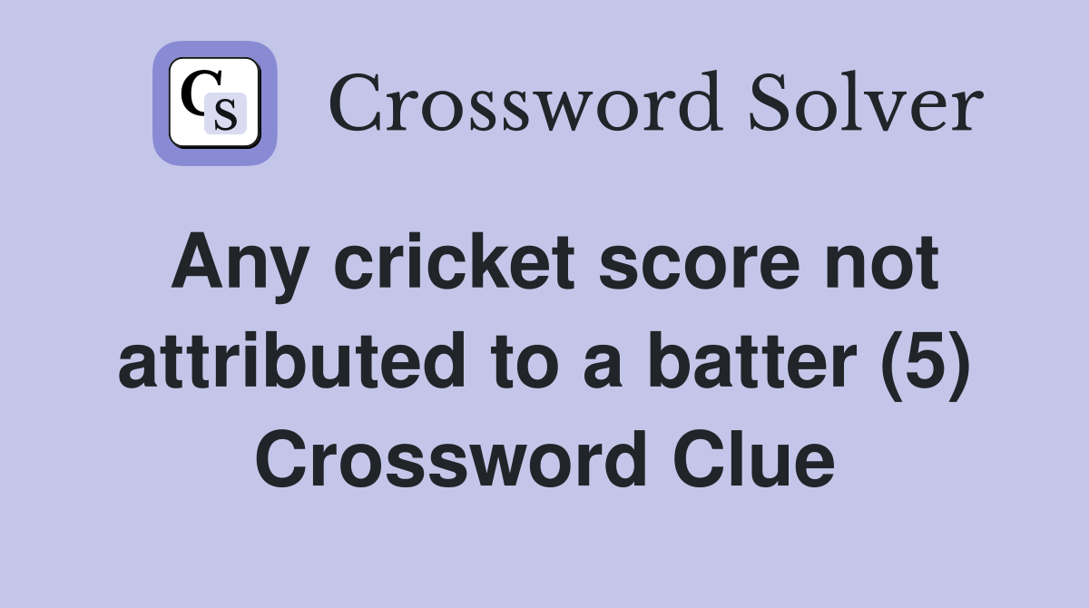 Any cricket score not attributed to a batter (5) Crossword Clue