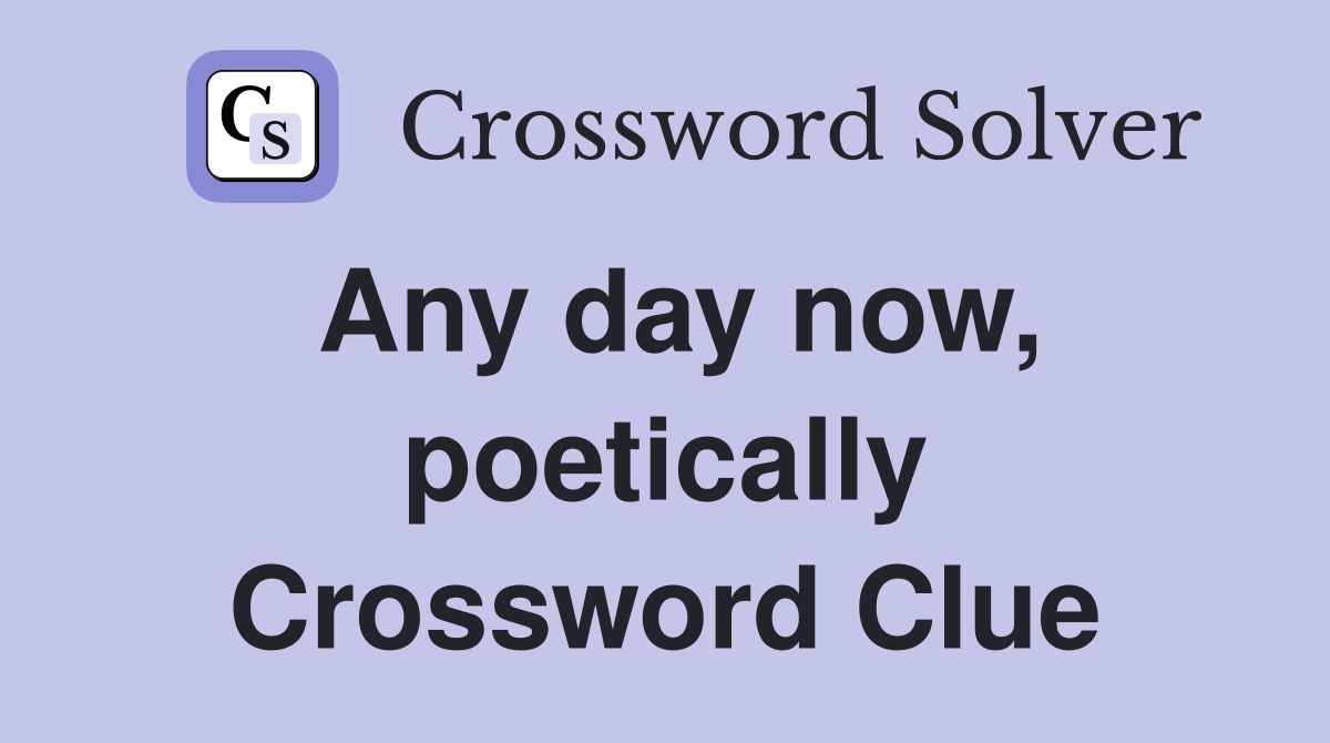 Any day now, poetically Crossword Clue