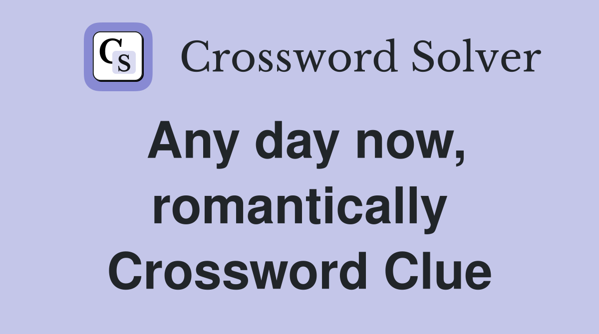 Any day now, romantically Crossword Clue