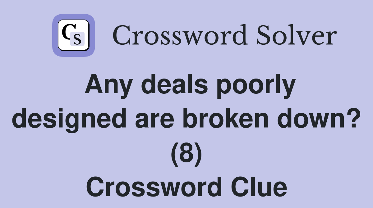 Any deals poorly designed are broken down? (8) Crossword Clue