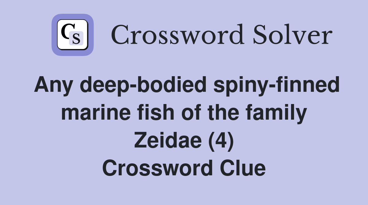 Any deep-bodied spiny-finned marine fish of the family Zeidae (4) Crossword Clue