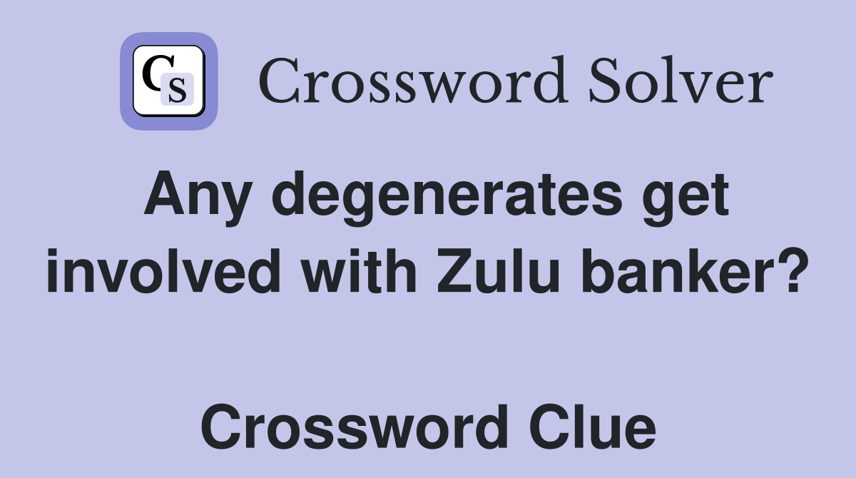 Any degenerates get involved with Zulu banker?  Crossword Clue