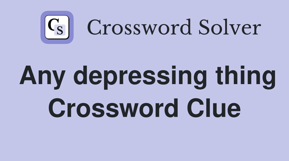 Any depressing thing Crossword Clue