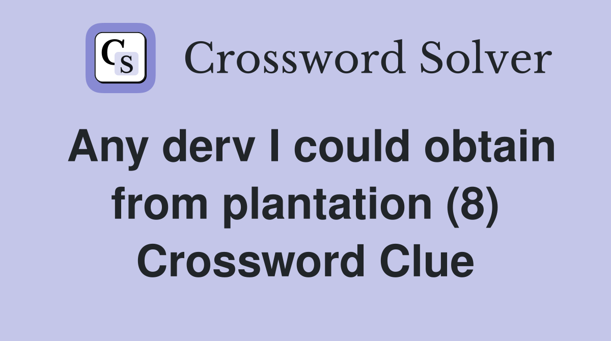Any derv I could obtain from plantation (8) Crossword Clue