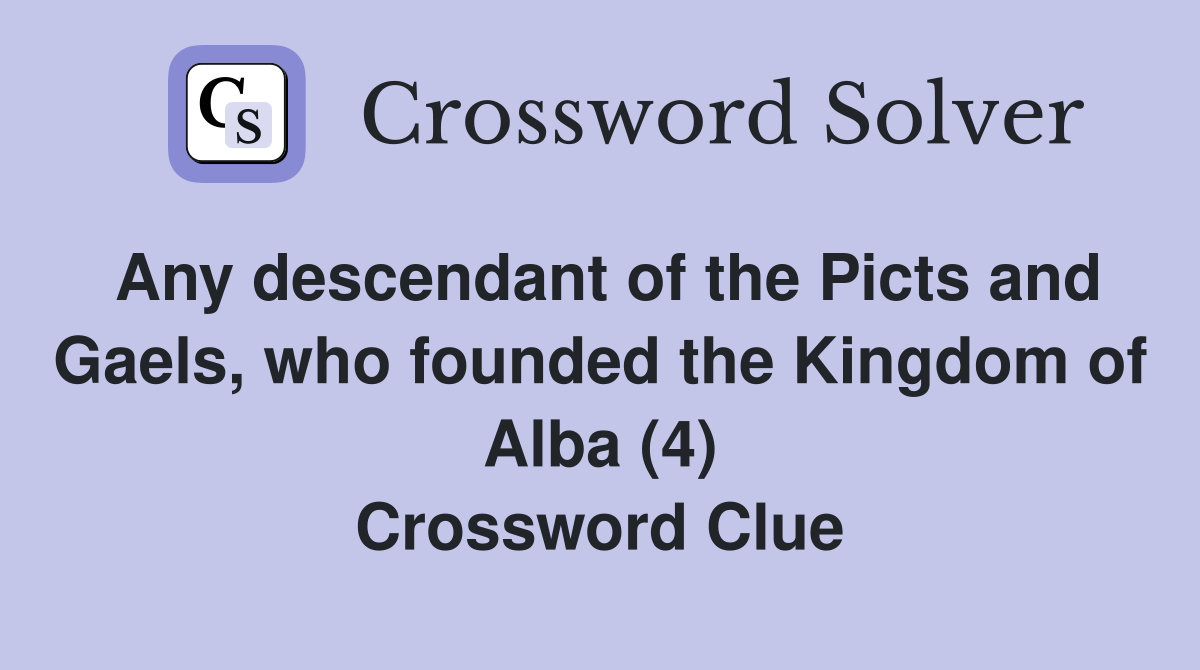 Any descendant of the Picts and Gaels, who founded the Kingdom of Alba (4) Crossword Clue
