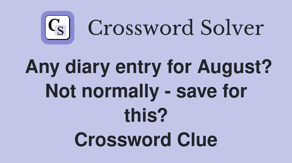 Any diary entry for August? Not normally - save for this? Crossword Clue