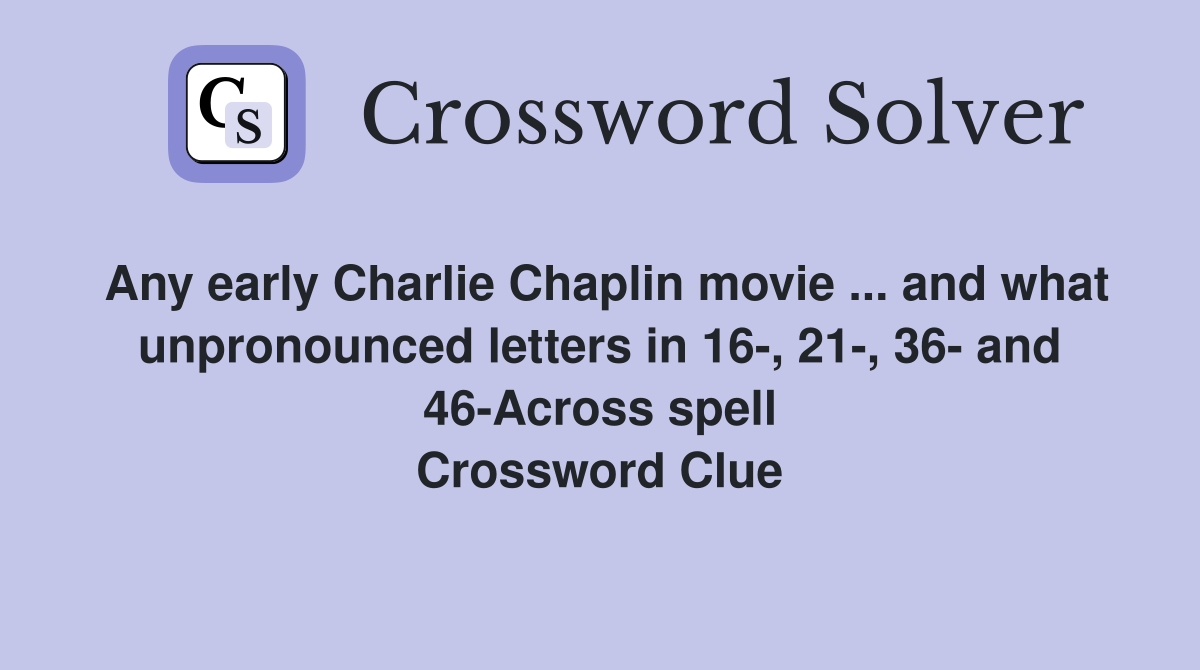 Any early Charlie Chaplin movie ... and what unpronounced letters in 16-, 21-, 36- and 46-Across spell Crossword Clue