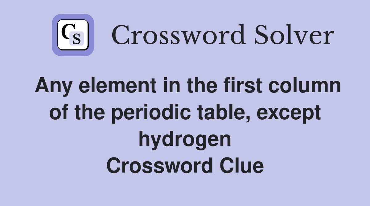 Any element in the first column of the periodic table, except hydrogen Crossword Clue