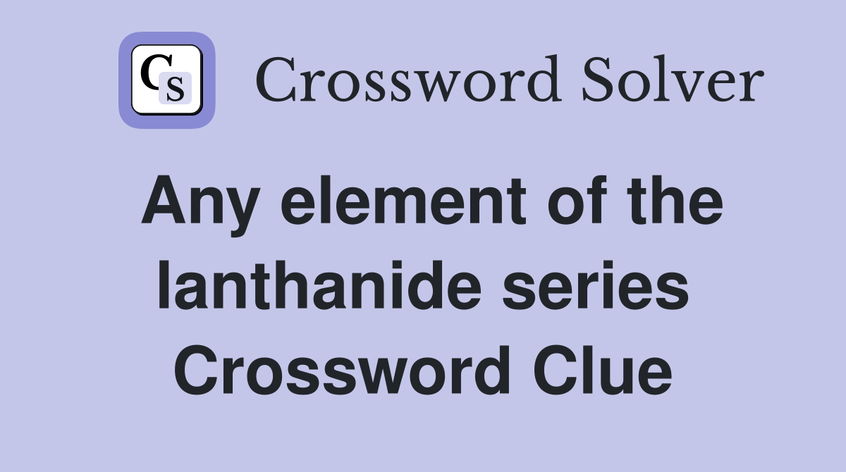 Any element of the lanthanide series Crossword Clue