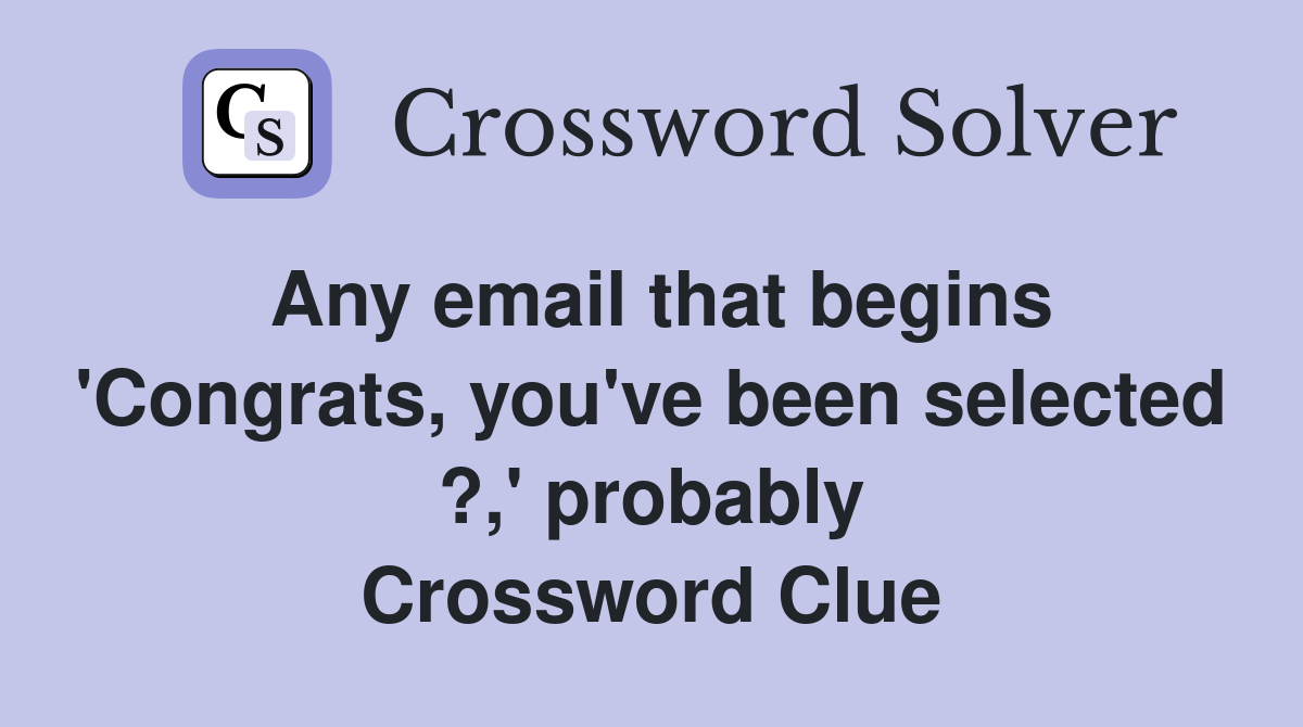 Any email that begins 'Congrats, you've been selected ?,' probably Crossword Clue