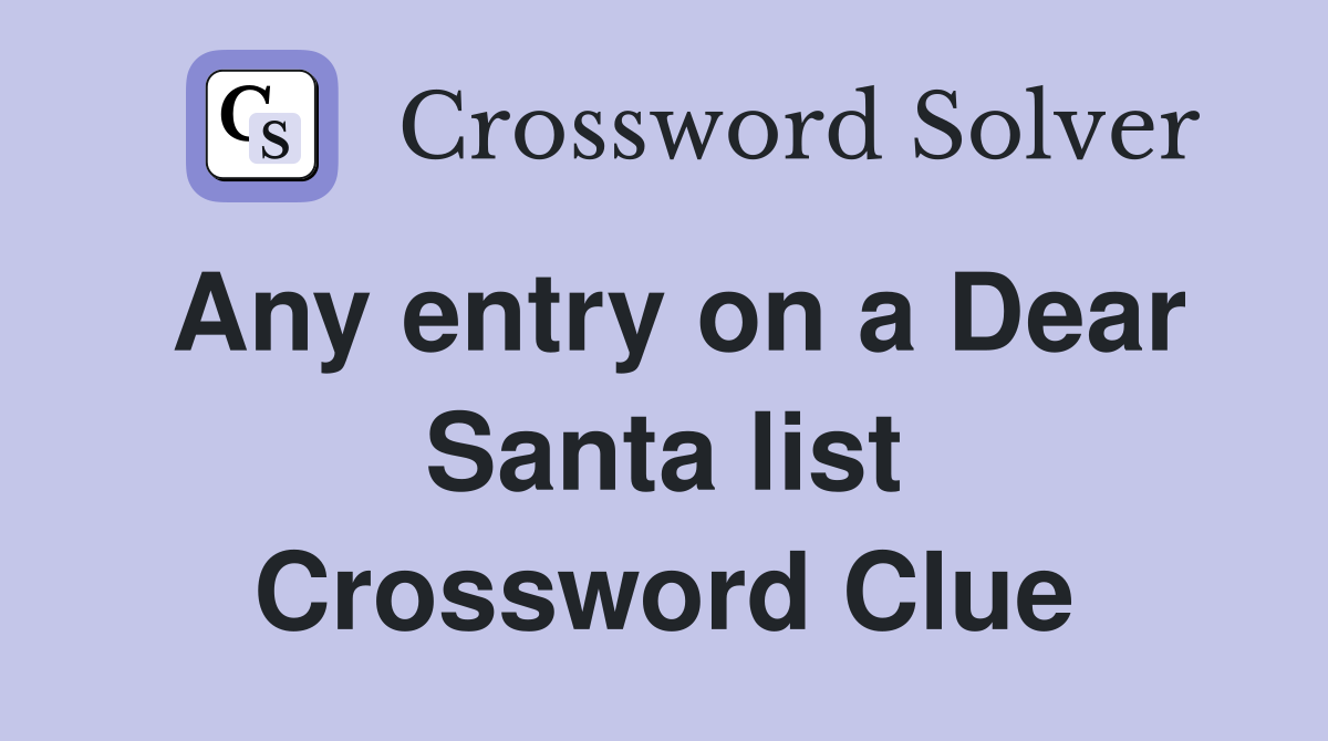 Any entry on a Dear Santa list Crossword Clue