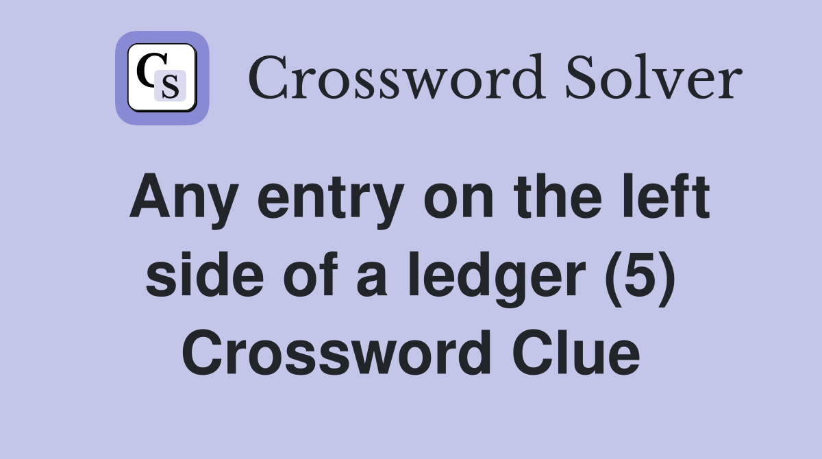 Any entry on the left side of a ledger (5) Crossword Clue