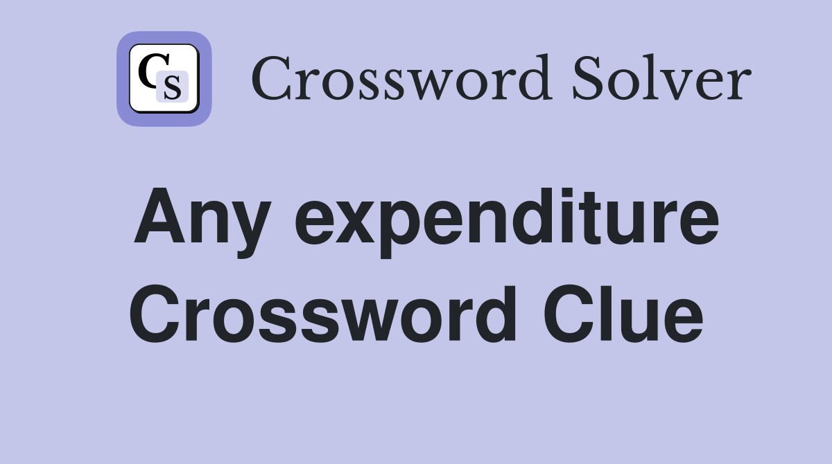 Any expenditure Crossword Clue