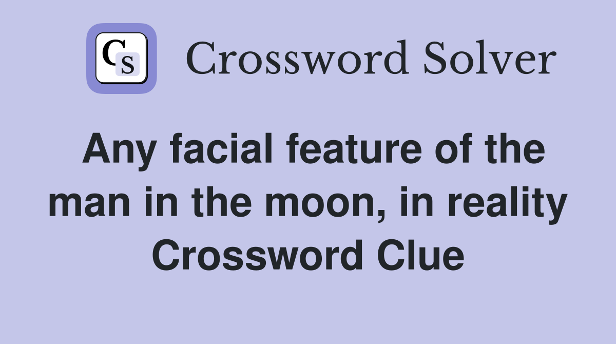 Any facial feature of the man in the moon, in reality Crossword Clue