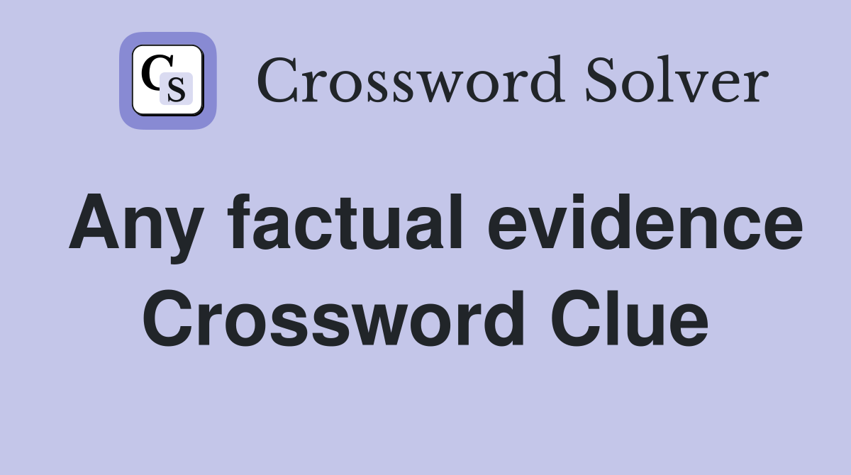 Any factual evidence Crossword Clue