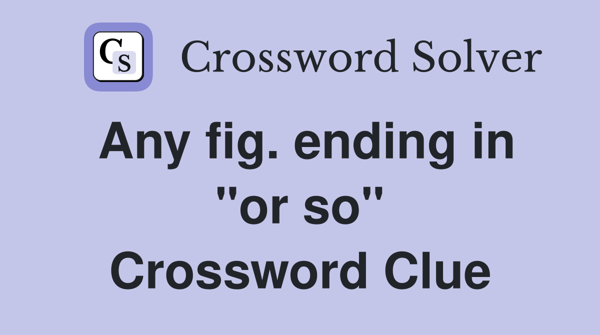 Any fig. ending in "or so" Crossword Clue