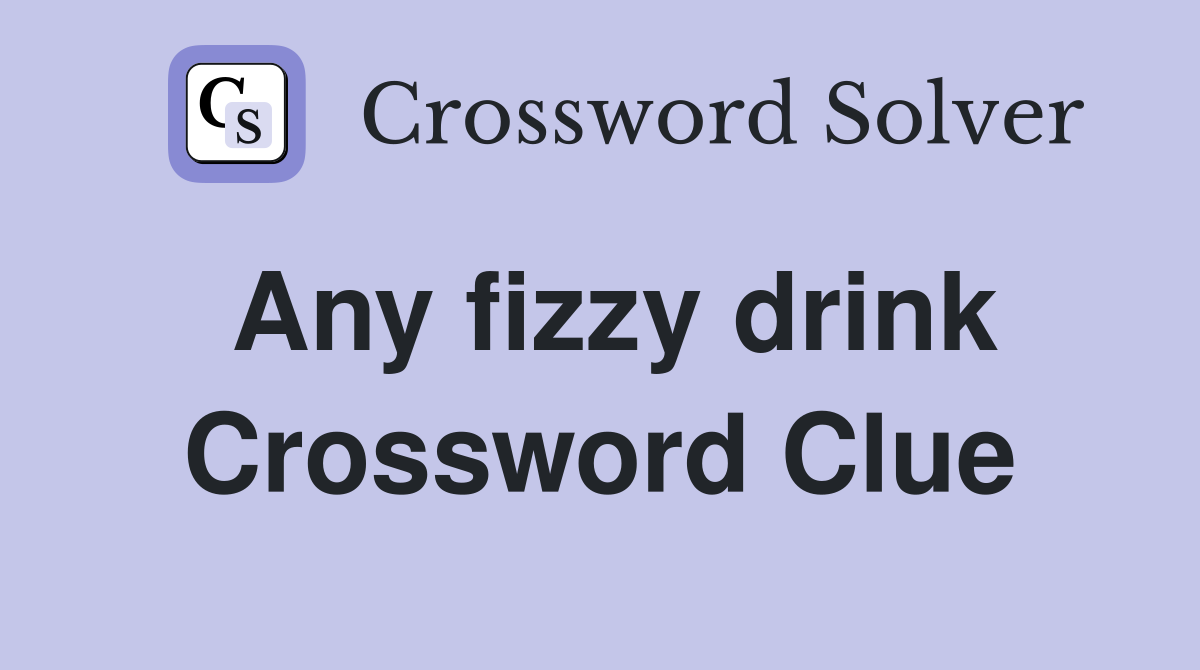Any fizzy drink Crossword Clue