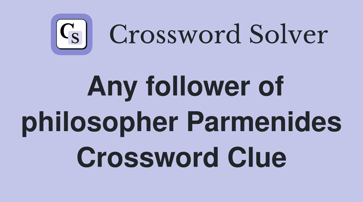 Any follower of philosopher Parmenides Crossword Clue