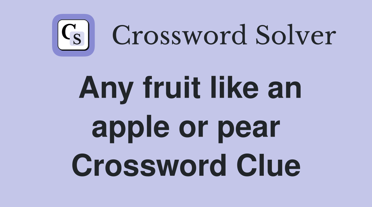 Any fruit like an apple or pear Crossword Clue