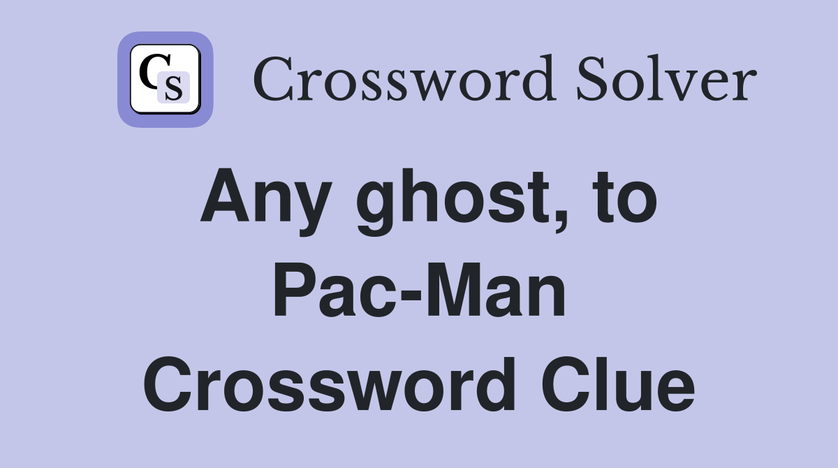 Any ghost, to Pac-Man Crossword Clue