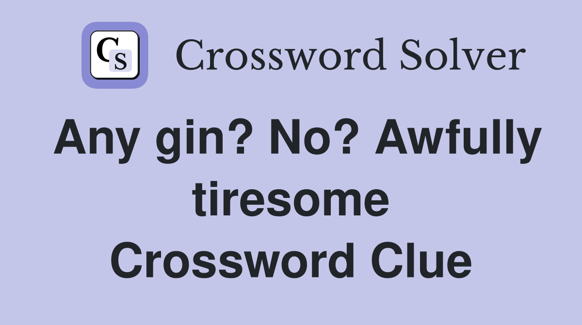Any gin? No? Awfully tiresome Crossword Clue
